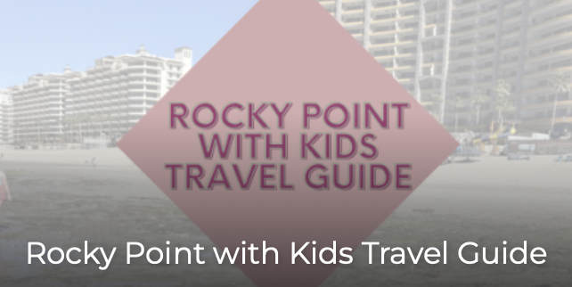 Rocky Point with Kids Travel Guide